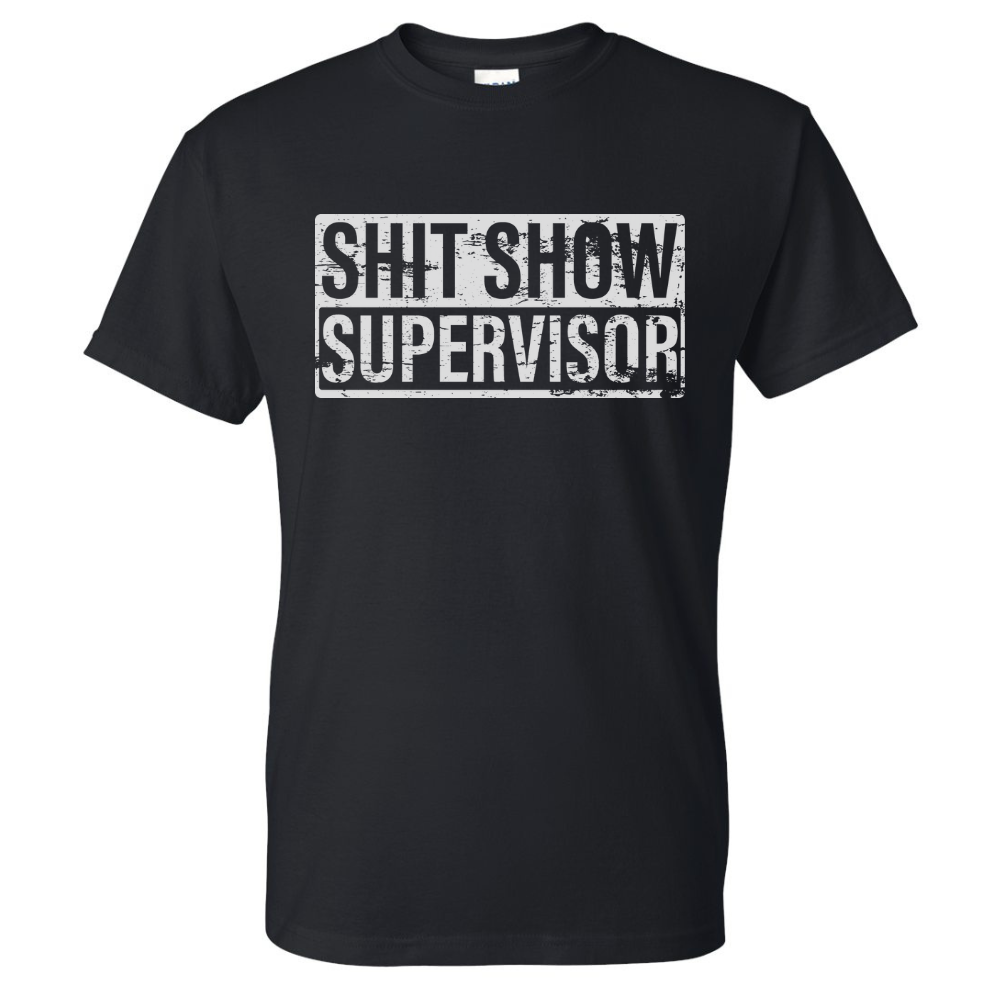 Sh*t Show Supervisor T-Shirt - DryBlend Moisture Wicking High Quality TShirt Funny Shirt Adult Tee Genx